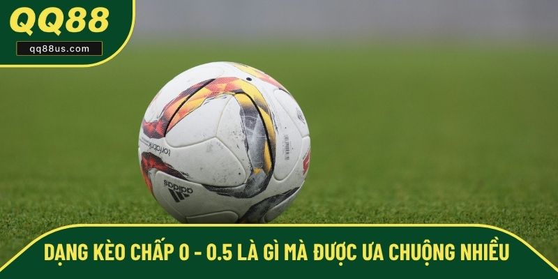 Dạng kèo chấp 0 - 0.5 là gì mà được ưa chuộng nhiều Dạng kèo chấp 0 - 0.5 là gì mà được ưa chuộng nhiều