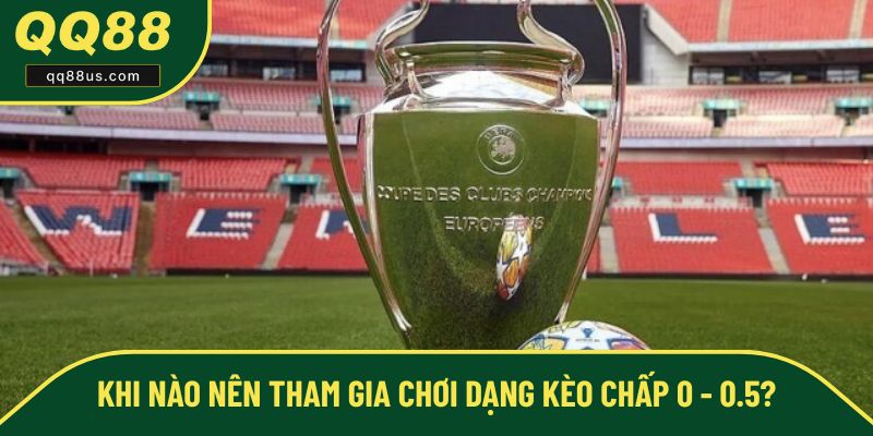 Thời điểm tham gia kèo chấp 0 - 0.5 hợp lý Thời điểm tham gia kèo chấp 0 - 0.5 hợp lý